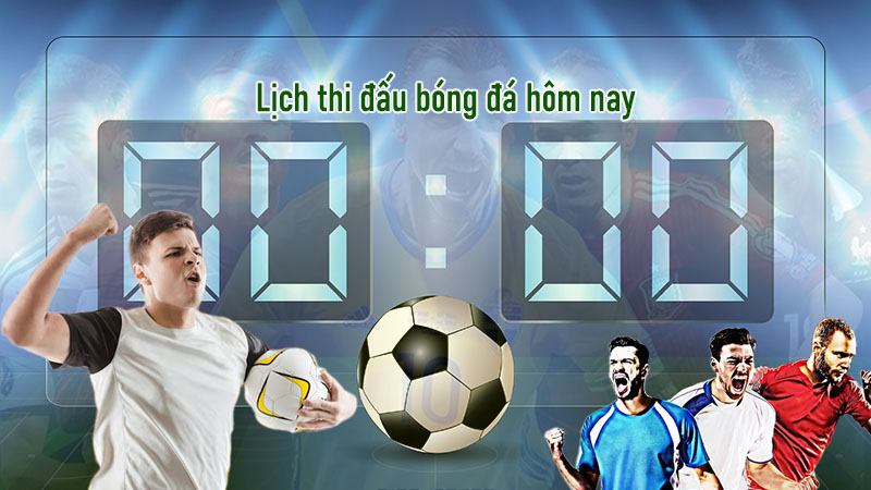 Lịch thi đấu bóng đá hôm nay mới nhất Lịch thi đấu bóng đá hôm nay mới nhất