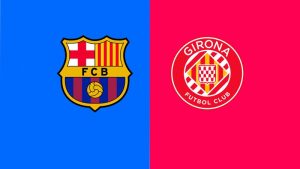 Dự đoán Girona vs Barca 21h15 ngày 15/09 - Thử thách thực sự